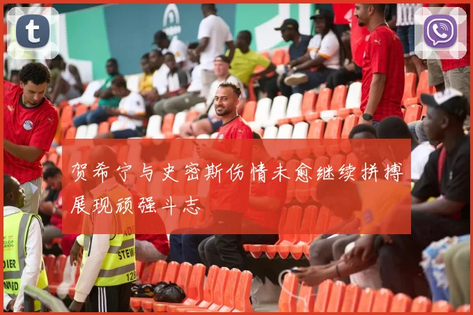 贺希宁与史密斯伤情未愈继续拼搏展现顽强斗志