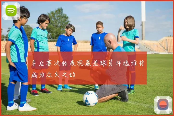 季后赛次轮表现最差球员评选谁将成为众矢之的