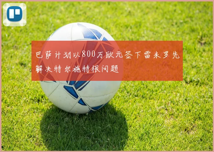 巴萨计划以800万欧元签下雷米罗先解决特尔施特根问题
