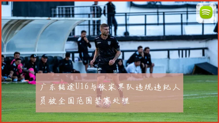 广东铭途U16与张家界队违规违纪人员被全国范围禁赛处理