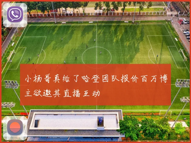 小杨哥真给了哈登团队报价百万博主欲邀其直播互动