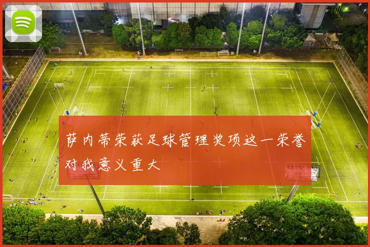 萨内蒂荣获足球管理奖项这一荣誉对我意义重大