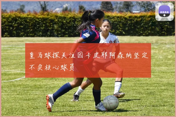 皇马球探关注因卡皮耶阿森纳坚定不卖核心球员
