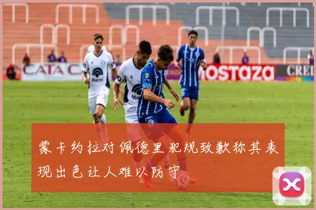 蒙卡约拉对佩德里犯规致歉称其表现出色让人难以防守