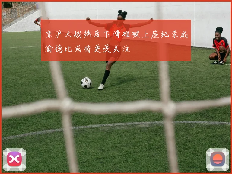 京沪大战热度下滑难破上座纪录成渝德比或将更受关注
