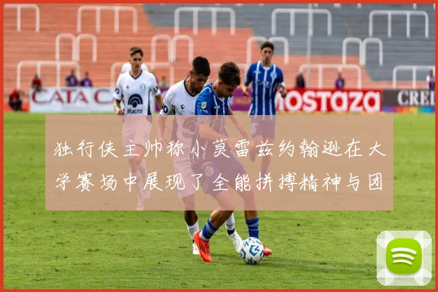 独行侠主帅称小莫雷兹约翰逊在大学赛场中展现了全能拼搏精神与团队奉献精神